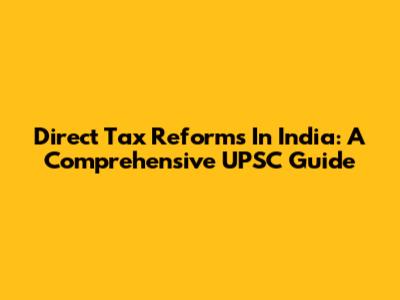 Direct Tax Reforms In India: A Comprehensive UPSC Guide