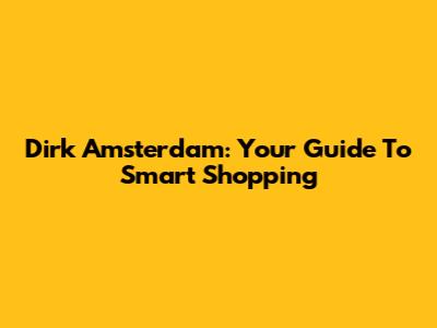 Dirk Amsterdam: Your Guide To Smart Shopping