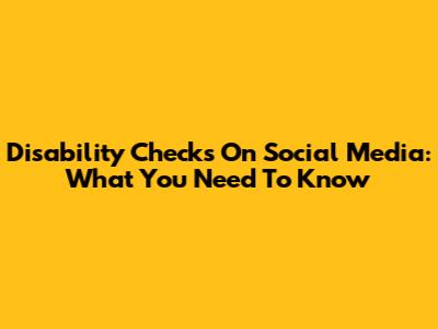 Disability Checks On Social Media: What You Need To Know