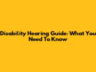 Disability Hearing Guide: What You Need To Know