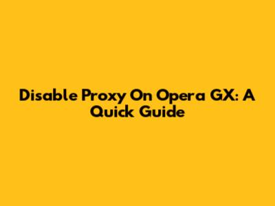 Disable Proxy On Opera GX: A Quick Guide