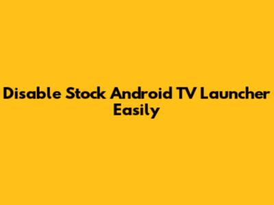 Disable Stock Android TV Launcher Easily