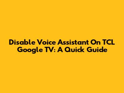 Disable Voice Assistant On TCL Google TV: A Quick Guide