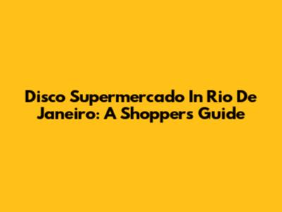 Disco Supermercado In Rio De Janeiro: A Shopper's Guide