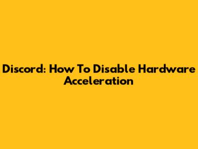 Discord: How To Disable Hardware Acceleration