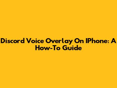 Discord Voice Overlay On IPhone: A How-To Guide