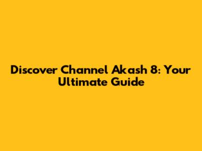 Discover Channel Akash 8: Your Ultimate Guide