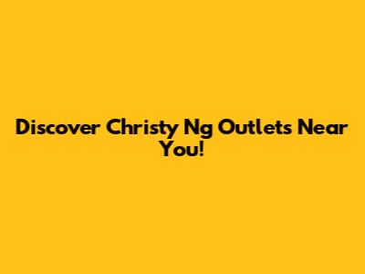 Discover Christy Ng Outlets Near You!