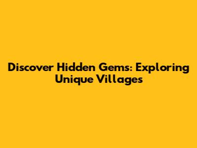 Discover Hidden Gems: Exploring Unique Villages