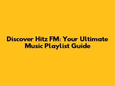 Discover Hitz FM: Your Ultimate Music Playlist Guide