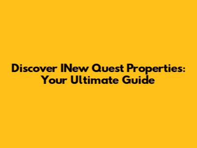 Discover INew Quest Properties: Your Ultimate Guide