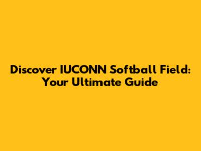 Discover IUCONN Softball Field: Your Ultimate Guide