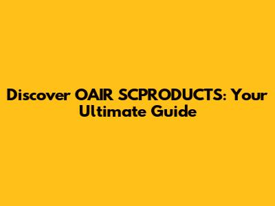 Discover OAIR SCPRODUCTS: Your Ultimate Guide