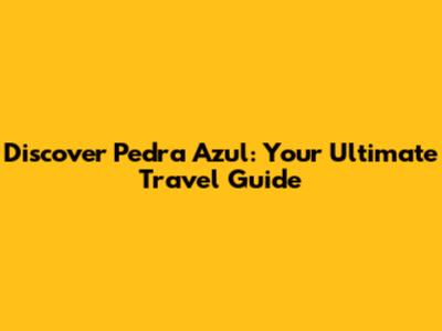 Discover Pedra Azul: Your Ultimate Travel Guide