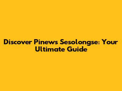 Discover Pinews Sesolongse: Your Ultimate Guide