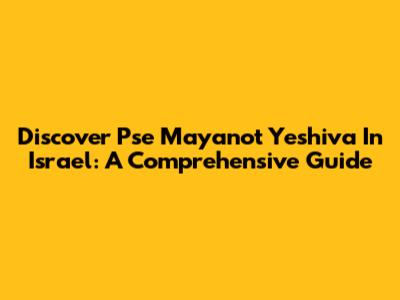 Discover Pse Mayanot Yeshiva In Israel: A Comprehensive Guide