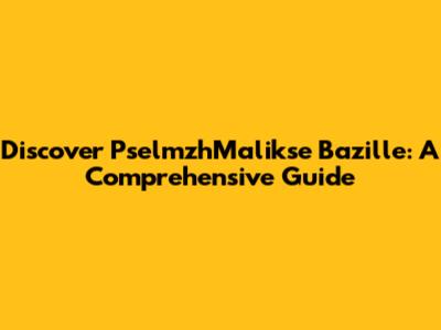 Discover PselmzhMalikse Bazille: A Comprehensive Guide