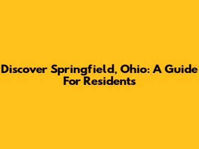 Discover Springfield, Ohio: A Guide For Residents