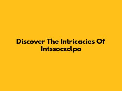 Discover The Intricacies Of Intssoczclpo