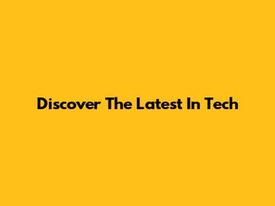 Discover The Latest In Tech