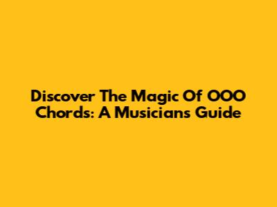 Discover The Magic Of OOO Chords: A Musician's Guide