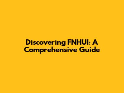 Discovering FNHUI: A Comprehensive Guide