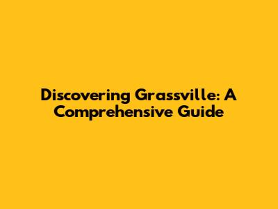 Discovering Grassville: A Comprehensive Guide