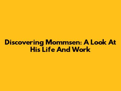 Discovering Mommsen: A Look At His Life And Work