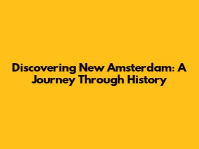 Discovering New Amsterdam: A Journey Through History