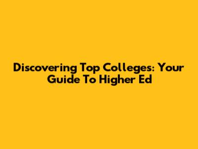 Discovering Top Colleges: Your Guide To Higher Ed