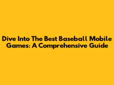 Dive Into The Best Baseball Mobile Games: A Comprehensive Guide