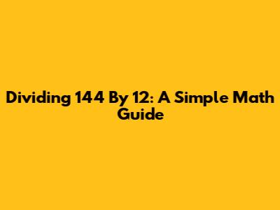 Dividing 144 By 12: A Simple Math Guide