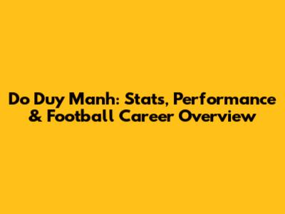 Do Duy Manh: Stats, Performance & Football Career Overview