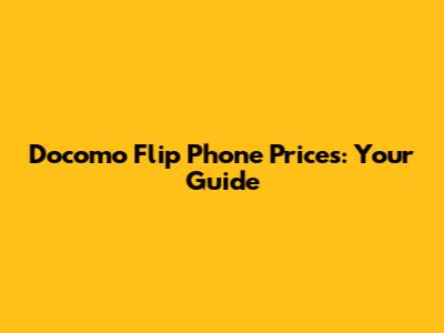 Docomo Flip Phone Prices: Your Guide