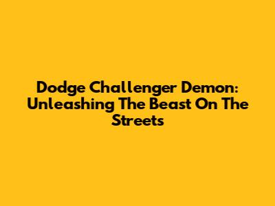 Dodge Challenger Demon: Unleashing The Beast On The Streets