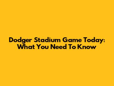 Dodger Stadium Game Today: What You Need To Know
