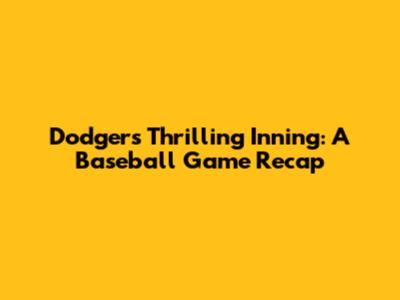 Dodgers' Thrilling Inning: A Baseball Game Recap