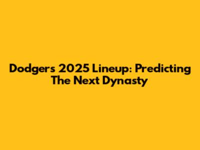 Dodgers 2025 Lineup: Predicting The Next Dynasty