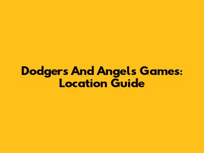 Dodgers And Angels Games: Location Guide