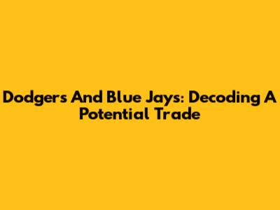 Dodgers And Blue Jays: Decoding A Potential Trade