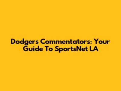 Dodgers Commentators: Your Guide To SportsNet LA