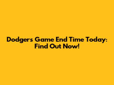Dodgers Game End Time Today: Find Out Now!