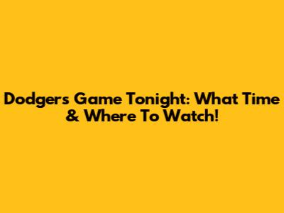 Dodgers Game Tonight: What Time & Where To Watch!
