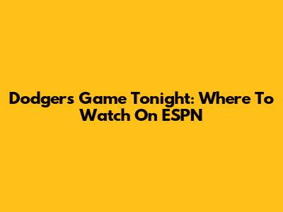 Dodgers Game Tonight: Where To Watch On ESPN
