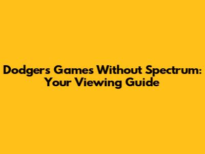 Dodgers Games Without Spectrum: Your Viewing Guide