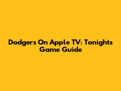 Dodgers On Apple TV: Tonight's Game Guide