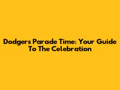 Dodgers Parade Time: Your Guide To The Celebration