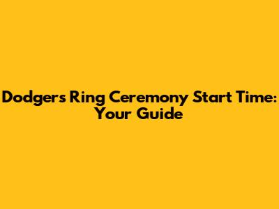 Dodgers Ring Ceremony Start Time: Your Guide