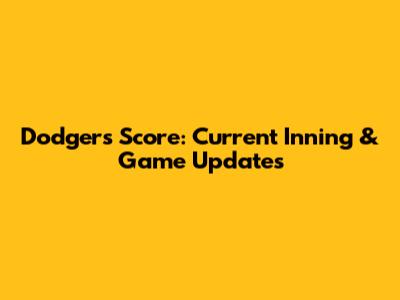 Dodgers Score: Current Inning & Game Updates