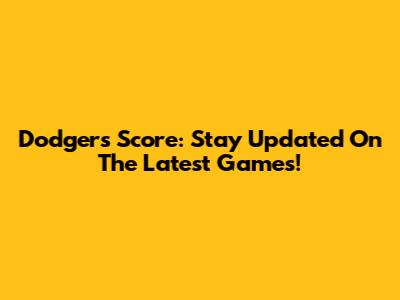 Dodgers Score: Stay Updated On The Latest Games!